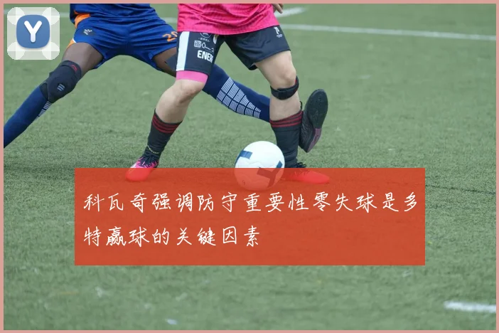 科瓦奇强调防守重要性零失球是多特赢球的关键因素