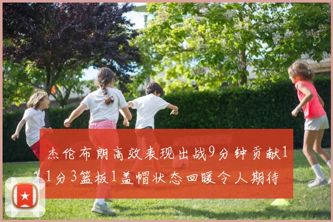 杰伦布朗高效表现出战9分钟贡献11分3篮板1盖帽状态回暖令人期待
