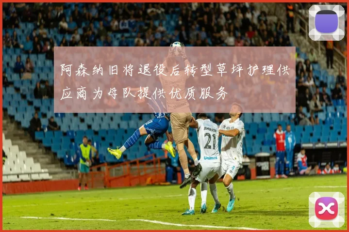 阿森纳旧将退役后转型草坪护理供应商为母队提供优质服务