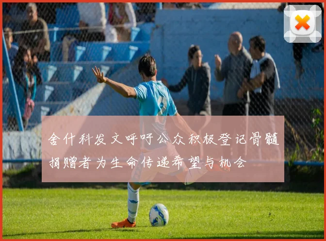 舍什科发文呼吁公众积极登记骨髓捐赠者为生命传递希望与机会