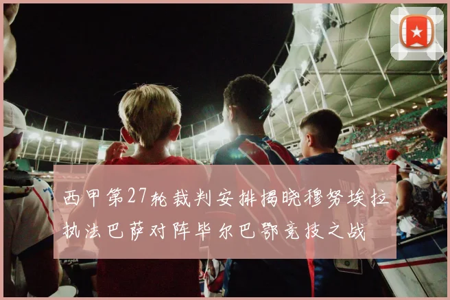 西甲第27轮裁判安排揭晓穆努埃拉执法巴萨对阵毕尔巴鄂竞技之战