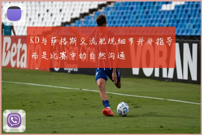 KD与萨格斯交流犯规细节并非指导而是比赛中的自然沟通
