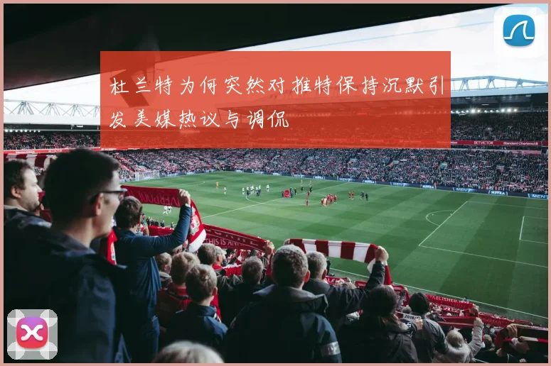 杜兰特为何突然对推特保持沉默引发美媒热议与调侃